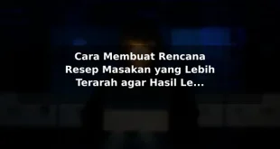 Cara Membuat Rencana Resep Masakan yang Lebih Terarah agar Hasil Lebih Konsisten