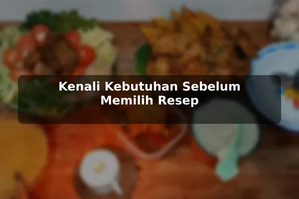 Cara Menentukan Pendekatan Resep Masakan yang Sesuai Kebutuhan untuk Pemula 2 Kenali Kebutuhan Sebelum Memilih Resep