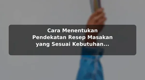 Cara Menentukan Pendekatan Resep Masakan yang Sesuai Kebutuhan untuk Pemula
