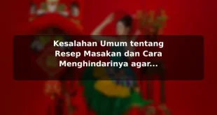 Kesalahan Umum tentang Resep Masakan dan Cara Menghindarinya agar Hasil Lebih Konsisten