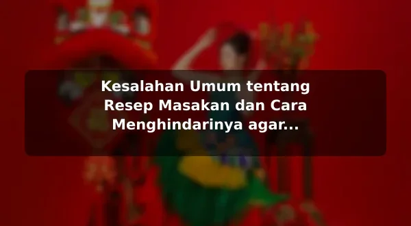 Kesalahan Umum tentang Resep Masakan dan Cara Menghindarinya agar Hasil Lebih Konsisten