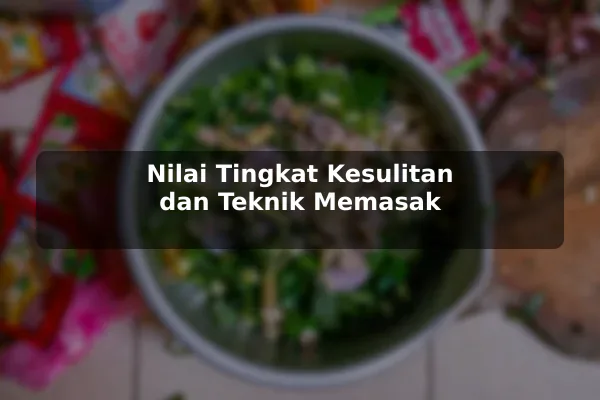 Cara Mengevaluasi Resep Masakan sebelum Mulai Mencoba untuk Pemula 3 Nilai Tingkat Kesulitan dan Teknik Memasak