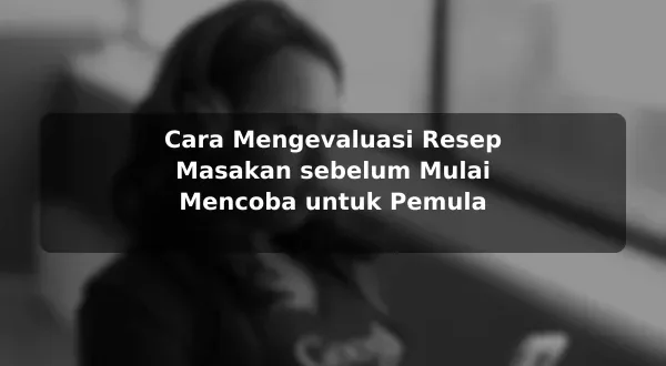 Cara Mengevaluasi Resep Masakan sebelum Mulai Mencoba untuk Pemula