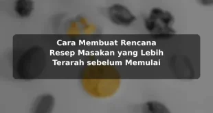 Cara Membuat Rencana Resep Masakan yang Lebih Terarah sebelum Memulai