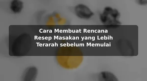 Cara Membuat Rencana Resep Masakan yang Lebih Terarah sebelum Memulai