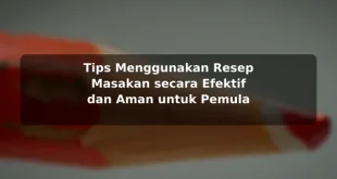 Tips Menggunakan Resep Masakan secara Efektif dan Aman untuk Pemula