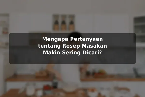 Pertanyaan Umum tentang Resep Masakan dan Jawaban yang Membantu untuk Pemula 2 Mengapa Pertanyaan tentang Resep Masakan Makin Sering Dicari?