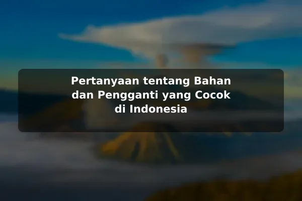 Pertanyaan Umum tentang Resep Masakan dan Jawaban yang Membantu untuk Pemula 3 Pertanyaan tentang Bahan dan Pengganti yang Cocok di Indonesia