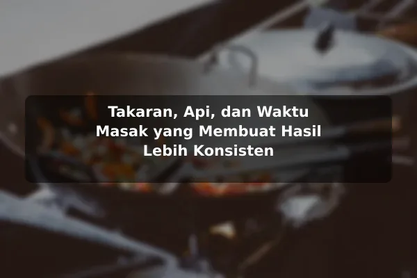 Resep Masakan untuk Pemula: Langkah Awal yang Realistis agar Hasil Lebih Konsisten 3 Takaran, Api, dan Waktu Masak yang Membuat Hasil Lebih Konsisten