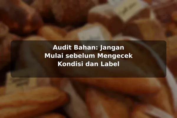 Risiko Resep Masakan yang Sering Diabaikan dan Cara Menguranginya sebelum Memulai 3 Audit Bahan: Jangan Mulai sebelum Mengecek Kondisi dan Label