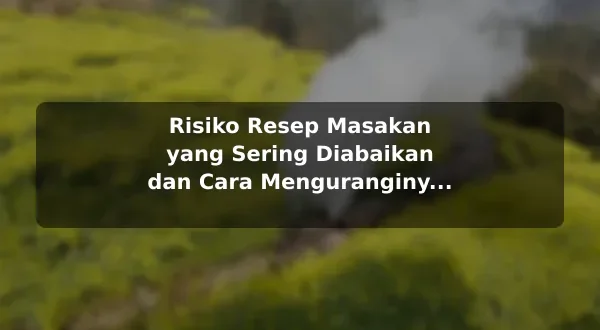 Risiko Resep Masakan yang Sering Diabaikan dan Cara Menguranginya sebelum Memulai