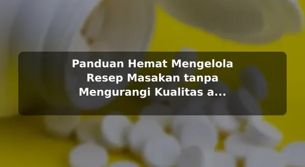 Panduan Hemat Mengelola Resep Masakan tanpa Mengurangi Kualitas agar Hasil Lebih Konsisten