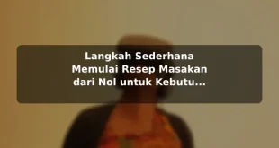 Langkah Sederhana Memulai Resep Masakan dari Nol untuk Kebutuhan Harian