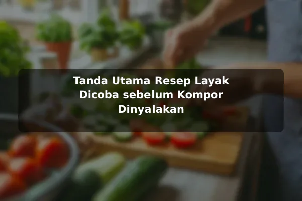 Tanda Utama Resep Layak Dicoba sebelum Kompor Dinyalakan