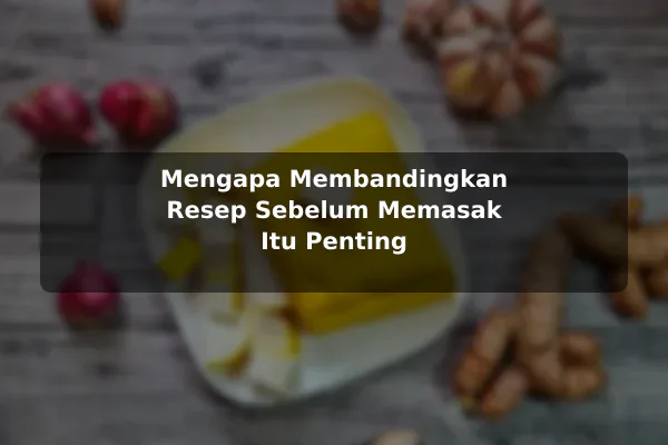 Perbandingan Resep Masakan untuk Berbagai Kebutuhan Pembaca sebelum Memulai 2 Mengapa Membandingkan Resep Sebelum Memasak Itu Penting