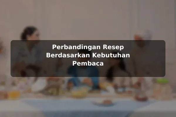 Perbandingan Resep Masakan untuk Berbagai Kebutuhan Pembaca sebelum Memulai 3 Perbandingan Resep Berdasarkan Kebutuhan Pembaca