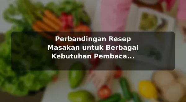 Perbandingan Resep Masakan untuk Berbagai Kebutuhan Pembaca sebelum Memulai