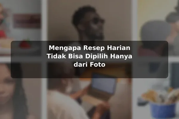Fakta Penting tentang Resep Masakan agar Tidak Salah Pilih untuk Kebutuhan Harian 2 Mengapa Resep Harian Tidak Bisa Dipilih Hanya dari Foto