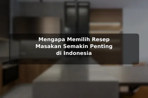Mengapa Memilih Resep Masakan Semakin Penting di Indonesia