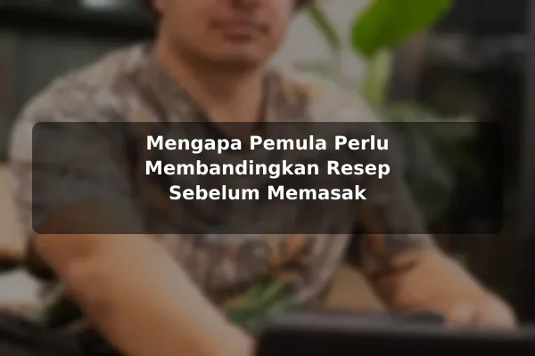 Cara Membandingkan Pilihan Resep Masakan dengan Lebih Bijak untuk Pemula 2 Mengapa Pemula Perlu Membandingkan Resep Sebelum Memasak