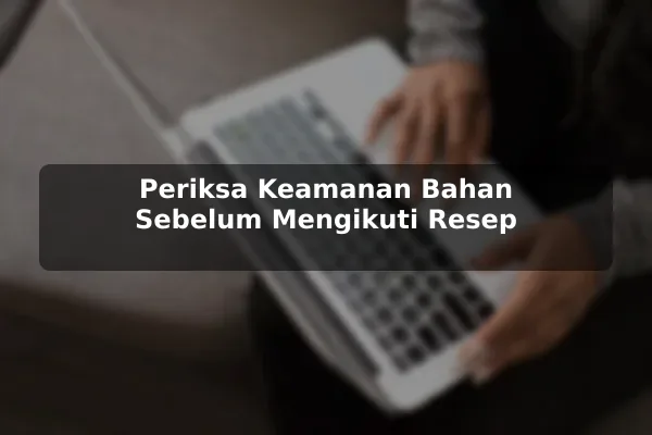 Cara Membandingkan Pilihan Resep Masakan dengan Lebih Bijak untuk Pemula 3 Periksa Keamanan Bahan Sebelum Mengikuti Resep