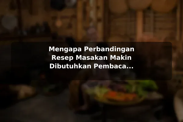 Perbandingan Resep Masakan untuk Berbagai Kebutuhan Pembaca dengan Contoh Praktis 2 Mengapa Perbandingan Resep Masakan Makin Dibutuhkan Pembaca Indonesia