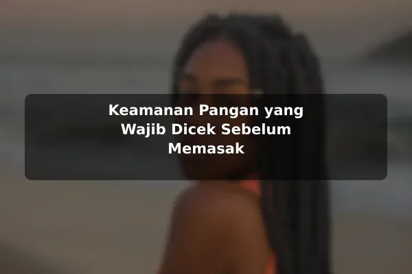Keamanan Pangan yang Wajib Dicek Sebelum Memasak