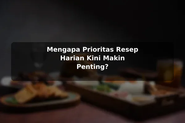 Panduan Membuat Prioritas dalam Memilih Resep Masakan untuk Kebutuhan Harian 2 Mengapa Prioritas Resep Harian Kini Makin Penting?