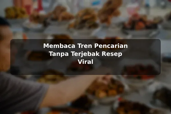 Panduan Membuat Prioritas dalam Memilih Resep Masakan untuk Kebutuhan Harian 3 Membaca Tren Pencarian Tanpa Terjebak Resep Viral