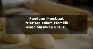 Panduan Membuat Prioritas dalam Memilih Resep Masakan untuk Kebutuhan Harian