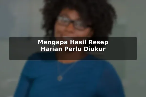 Mengapa Hasil Resep Harian Perlu Diukur