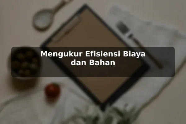 Mengukur Efisiensi Biaya dan Bahan