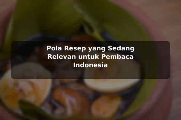 Tren Resep Masakan yang Relevan untuk Pembaca Saat Ini agar Hasil Lebih Konsisten 2 Pola Resep yang Sedang Relevan untuk Pembaca Indonesia