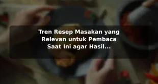 Tren Resep Masakan yang Relevan untuk Pembaca Saat Ini agar Hasil Lebih Konsisten