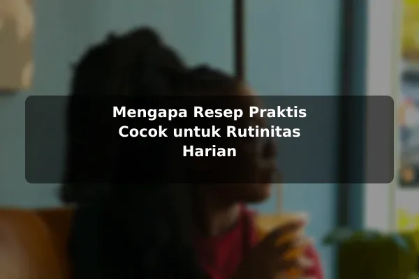 Ide Resep Masakan yang Praktis untuk Dicoba di Rumah sebelum Memulai 2 Mengapa Resep Praktis Cocok untuk Rutinitas Harian