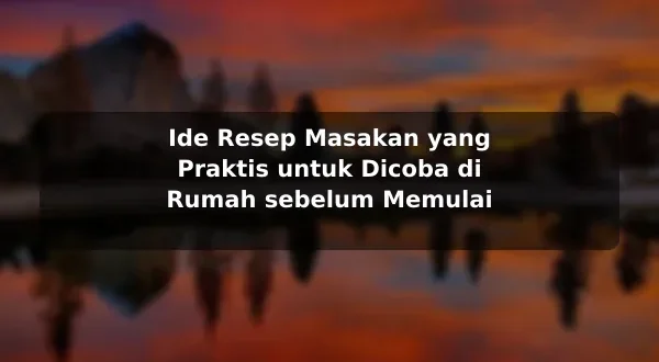 Ide Resep Masakan yang Praktis untuk Dicoba di Rumah sebelum Memulai