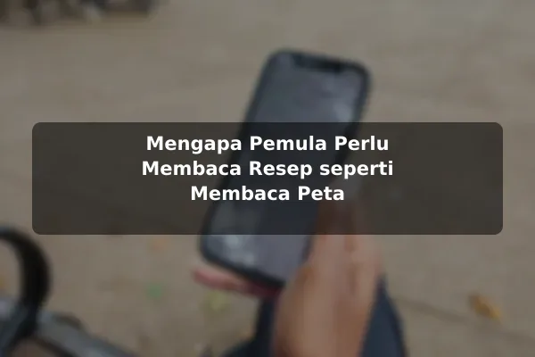 Hal Penting tentang Resep Masakan yang Perlu Dipahami Pemula sebelum Memulai 2 Mengapa Pemula Perlu Membaca Resep seperti Membaca Peta