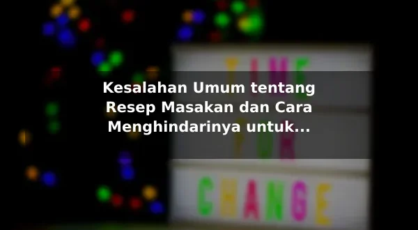 Kesalahan Umum tentang Resep Masakan dan Cara Menghindarinya untuk Pemula